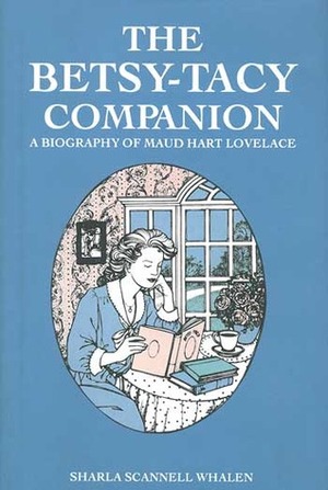 The Betsy-Tacy Companion: A Biography of Maud Hart Lovelace by Sharla Scannell Whalen