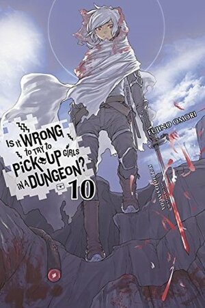 Is It Wrong to Try to Pick Up Girls in a Dungeon? Light Novels, Vol. 10 by Suzuhito Yasuda, Fujino Omori