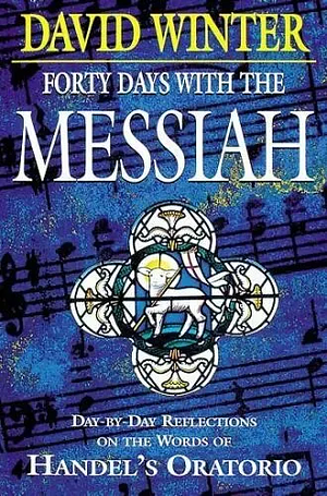 Forty Days with the Messiah: Day-by-day Reflections on the Words of Handel's Oratorio by David Winter