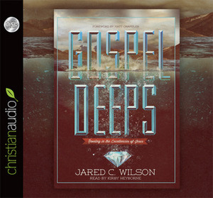 Gospel Deeps: Reveling in the Excellencies of Jesus by Matt Chandler, Jared C. Wilson