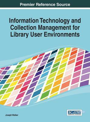 Information Technology and Collection Management for Library User Environments by Joseph Walker