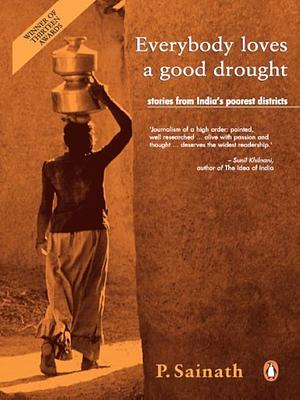 Everybody Loves a Good Drought: Stories from India's Poorest Districts by P. Sainath