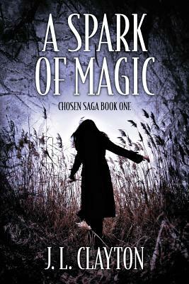 A Spark of Magic: Chosen Saga Book One by J. L. Clayton