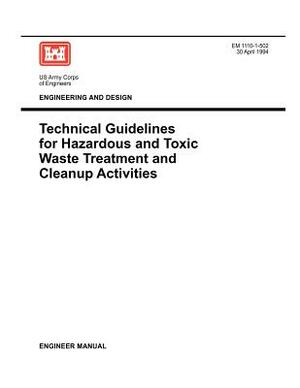 Engineering and Design: Technical Guidelines for Hazardous and Toxic Waste Treatment and Cleanup Activties (Engineer Manual EM 1110-1-502) by Us Army Corps of Engineers