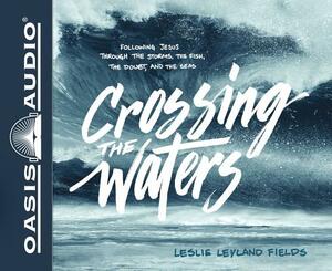 Crossing the Waters (Library Edition): Following Jesus Through the Storms, the Fish, the Doubt, and the Seas by Leslie Leyland Fields