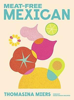 Meat-free Mexican: Vibrant Vegetarian Recipes by Thomasina Miers