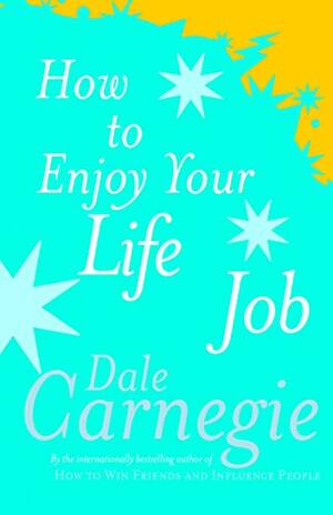 How To Enjoy Your Life And Job by Dale Carnegie