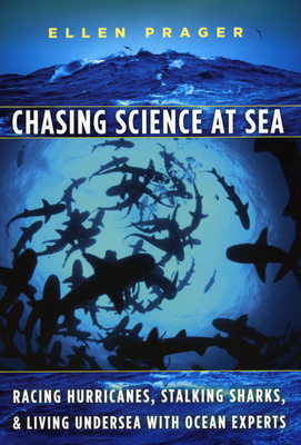 Chasing Science at Sea: Racing Hurricanes, Stalking Sharks, and Living Undersea with Ocean Experts by Ellen Prager