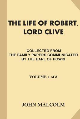 The Life of Robert, Lord Clive [Volume 1 of 3]: Collected from the Family Papers Communicated by the Earl Of Powis by John Malcolm