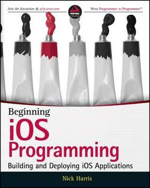 Beginning iOS Programming: Building and Deploying iOS Applications by Nick Harris