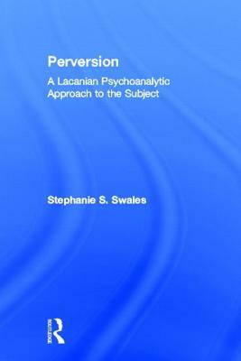 Perversion: A Lacanian Psychoanalytic Approach to the Subject by Stephanie S. Swales