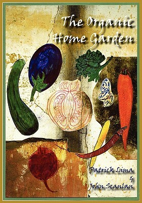 The Organic Home Garden by Patrick Lima