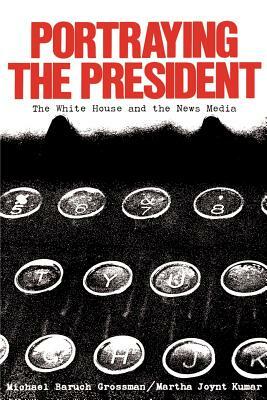 Portraying the President: The White House and the News Media by Martha Joynt Kumar