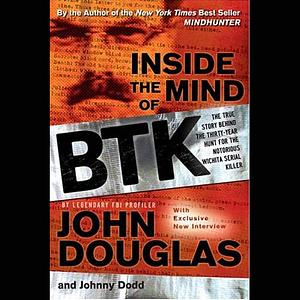 Inside the Mind of BTK: The True Story Behind the Thirty-Year Hunt for the Notorious Wichita Serial Killer by John E. Douglas, Johnny Dodd