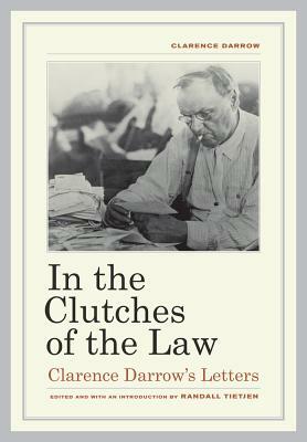In the Clutches of the Law: Clarence Darrow's Letters by Clarence Darrow