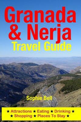 Granada & Nerja Travel Guide: Attractions, Eating, Drinking, Shopping & Places To Stay by Sophie Bell