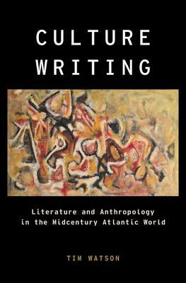 Culture Writing: Literature and Anthropology in the Midcentury Atlantic World by Tim Watson