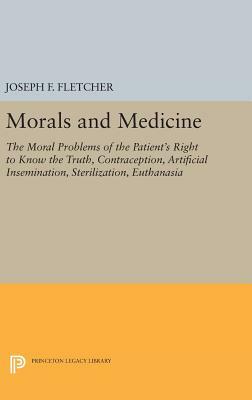 Morals and Medicine: The Moral Problems of the Patient's Right to Know the Truth, Contraception, Artificial Insemination, Sterilization, Eu by Joseph F. Fletcher