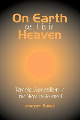 On Earth as It Is in Heaven: Temple Symbolism in the New Testament by Margaret Barker