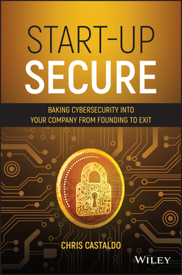 Start-Up Secure: Baking Cybersecurity Into Your Company from Founding to Exit by Chris Castaldo