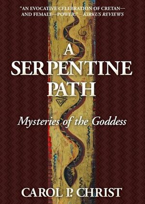 A Serpentine Path: Mysteries of the Goddess by Carol P. Christ