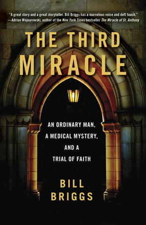 The Third Miracle: An Ordinary Man, a Medical Mystery, and a Trial of Faith by Bill Briggs