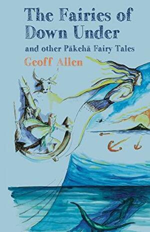 The Fairies of Down Under and other Pākehā Fairy Tales by Geoff Allen