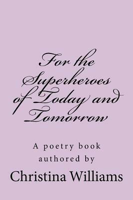 For the Superheroes of Today and Tomorrow by Christina Williams
