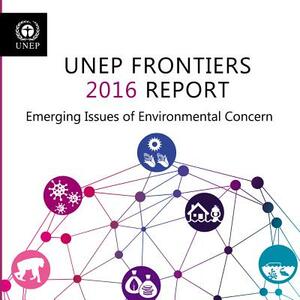 Unep Frontiers: 2016 Report: Emerging Issues of Environment Concern by United Nations Publications