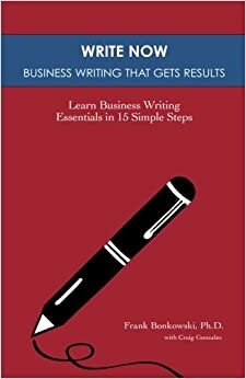 Write Now: Business Writing That Gets Results: Learn Business Writing Essentials in 15 Simple Steps by Craig Gonzales, Frank Bonkowski