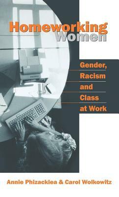 Homeworking Women: Gender, Racism and Class at Work by Carol Wolkowitz, Annie Phizacklea