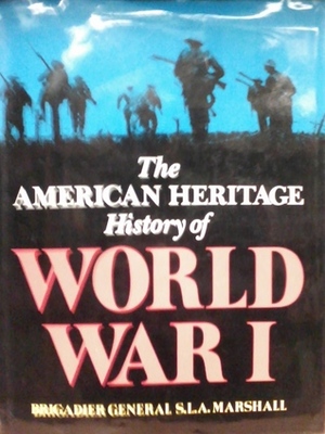 The American Heritage History of World War I by Alvin M. Josephy Jr., Edmund O. Stillman, S.L.A. Marshall, Joseph L. Gardner