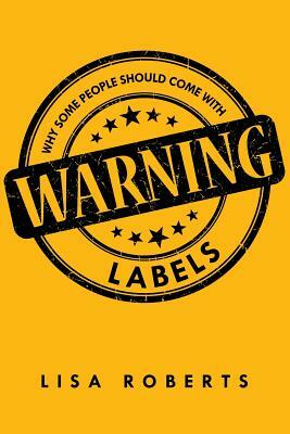 Why Some People Should Come With Warning Labels by Lisa Roberts