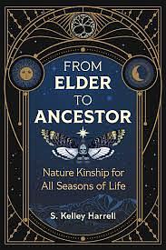 From Elder to Ancestor: Nature Kinship for All Seasons of Life by S. Kelley Harrell