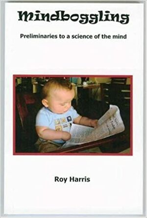 Mindboggling: Preliminaries to a science of the mind by Roy Harris