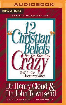 12 "Christian" Beliefs That Can Drive You Crazy: Relief from False Assumptions by Henry Cloud, John Townsend