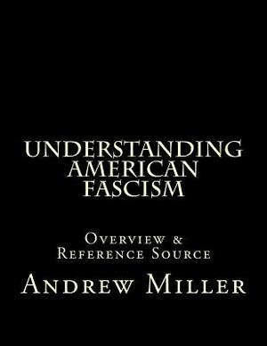 Understanding American Fascism: Overview & Reference Source by Andrew Miller