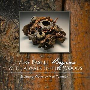 Every Basket Begins with a Walk in the Woods: Sculptural Works by Matt Tommey by Matt Tommey