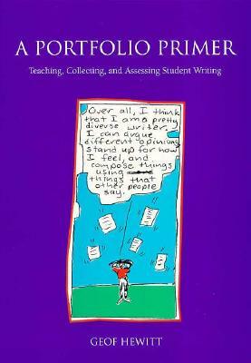 A Portfolio Primer: Teaching, Collecting, and Assessing Student Writing by Geof Hewitt