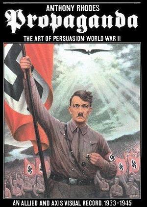 Propaganda: The Art of Persuasion World War II by Anthony Rhodes, Anthony Rhodes