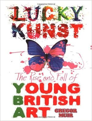 Lucky Kunst: The Rise and Fall of Young British Art. Gregor Muir by Gregor Muir