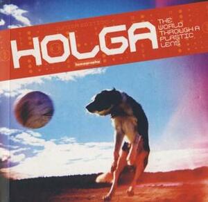 Holga : The World Through a Plastic Lens by Lomographic Society International