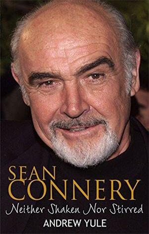 Sean Connery: Neither Shaken nor Stirred by Andrew Yule