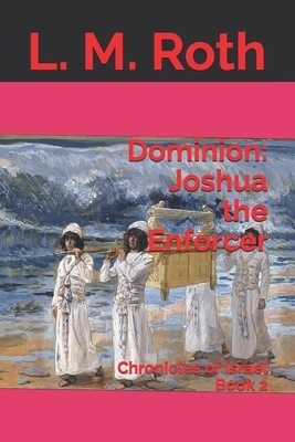 Dominion: Joshua the Enforcer: Chronicles of Israel Book 2 by L. M. Roth
