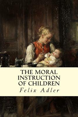 The Moral Instruction of Children by Felix Adler