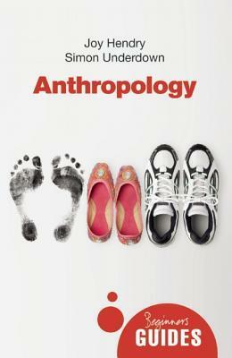 Anthropology: A Beginner's Guide by Simon Underdown, Joy Hendry