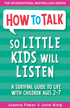 How To Talk So Little Kids Will Listen: A Survival Guide to Life with Children Ages 2-7 by Joanna Faber