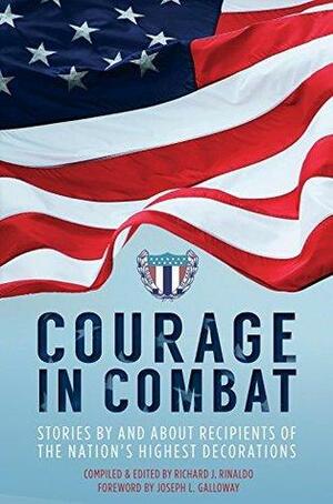 Courage in Combat: Stories by and about recipients of the Nation's Highest Decorations by Richard Rinaldo, Joseph Galloway