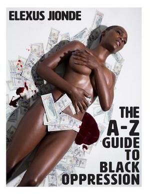 The A-Z Guide To Black Oppression by Elexus Jionde