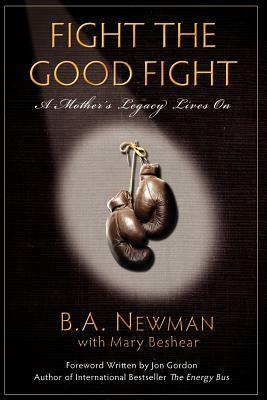 Fight the Good Fight: A Mother's Legacy Lives on by Jon Gordon, Mary Beshear, B.A. Newman